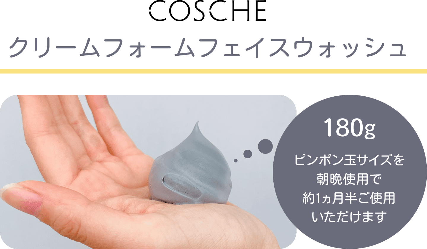 COSCHE クリームフォームフェイスウォッシュ 180g ピンポン玉サイズを朝晩使用で約1ヵ月半ご使用いただけます