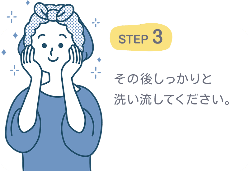 STEP3 その後しっかりと洗い流してください。